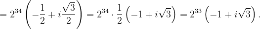 \dpi{120} =2^{34}\left ( -\frac{1}{2}+i\frac{\sqrt{3}}{2} \right )=2^{34}\cdot \frac{1}{2}\left ( -1+i\sqrt{3} \right )=2^{33}\left ( -1+i\sqrt{3} \right ).